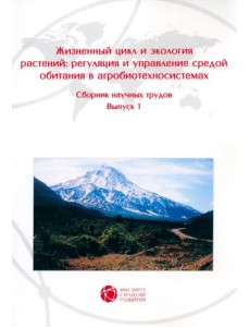 Жизненный цикл и экология растений. Регуляция и управление средой обитания. Выпуск 1 Жизненный цикл и экология растений. Регуляция и управление средой обитания. Выпуск 1
