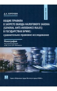 Общие правила о запрете обхода налогового закона (General Anti-Avoidance Rules) в государствах БРИКС. Сравнительно-правовое исследование. Монография. Том 1