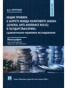 Общие правила о запрете обхода налогового закона (General Anti-Avoidance Rules) в государствах БРИКС. Сравнительно-правовое исследование. Монография. Том 1