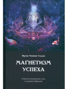 Магнетизм успеха. Развитие внутренней силы на уровне вибраций