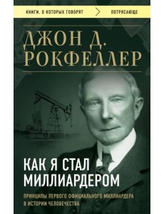 Как я стал миллиардером. Принципы первого официального миллиардера в истории человечества