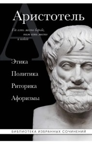 Аристотель. Этика, политика, риторика, афоризмы