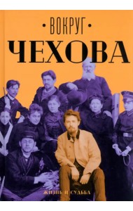 Вокруг Чехова. Жизнь и судьба