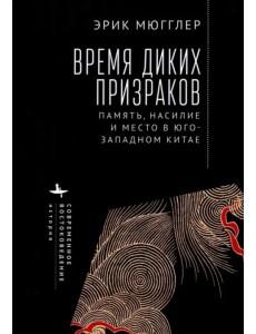 Время диких призраков. Память, насилие и место в Юго-Западном Китае Время диких призраков. Память, насилие и место в Юго-Западном Китае