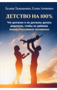 Детство на 100%. Что должны и не должны делать родители, чтобы их ребенок вырос счастливым человеком