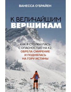 К величайшим вершинам. Как я столкнулась с опасностью на К2, обрела смирение и поднялась на гору истины