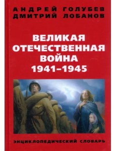 Великая Отечественная война 1941-1945 г. Энциклопедический словарь Великая Отечественная война 1941-1945 г. Энциклопедический словарь
