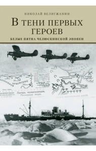 В тени первых Героев. Белые пятна челюскинской эпопеи