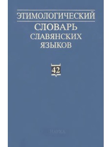 Этимологический словарь славянских языков. Выпуск 42 Этимологический словарь славянских языков. Выпуск 42