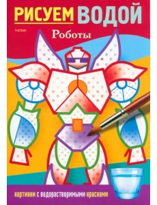 Раскраска. Рисуем водой. Роботы Раскраска. Рисуем водой. Роботы