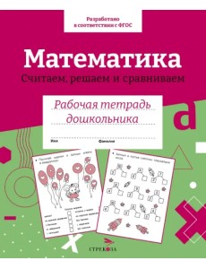 Математика. Считаем, решаем и сравниваем. Рабочая тетрадь дошкольника Математика. Считаем, решаем и сравниваем. Рабочая тетрадь дошкольника
