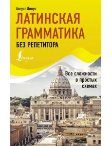 Латинская грамматика без репетитора. Все сложности в простых схемах