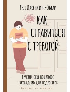Как справиться с тревогой. Практическое пошаговое руководство для подростков Как справиться с тревогой. Практическое пошаговое руководство для подростков