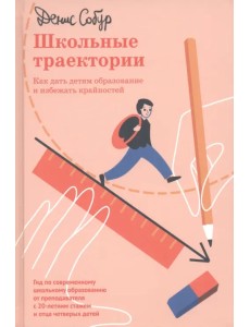 Школьные траектории. Как дать детям образование и избежать крайностей Школьные траектории. Как дать детям образование и избежать крайностей