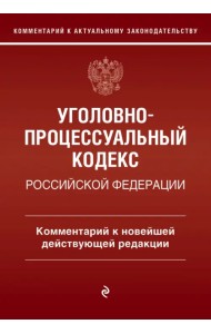 Уголовно-процессуальный кодекс Российской Федерации. Комментарий к новейшей действующей редакции