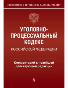 Уголовно-процессуальный кодекс Российской Федерации. Комментарий к новейшей действующей редакции Уголовно-процессуальный кодекс Российской Федерации. Комментарий к новейшей действующей редакции