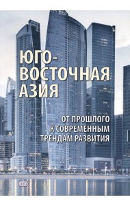 Юго-Восточная Азия. От прошлого к современным трендам развития. Коллективная монография
