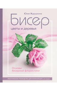 Бисер. Цветы и деревья. Основы бисерной флористики