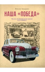 Наша Победа. Рассказ об удивительной машине и ее создателе