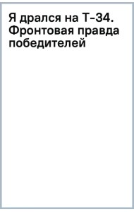 Я дрался на Т-34. Фронтовая правда победителей