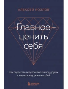 Главное — ценить себя. Как перестать подстраиваться под других и научиться дорожить собой
