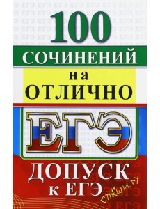 ЕГЭ. 100 сочинений на отлично. Допуск к ЕГЭ ЕГЭ. 100 сочинений на отлично. Допуск к ЕГЭ