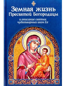Земная жизнь Пресвятой Богородицы и описание святых чудотворных икон Ее