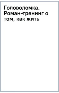 Головоломка. Роман-тренинг о том, как жить по своим правилам