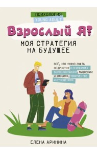 Взрослый Я. Моя стратегия на будущее. Всё, что нужно знать подростку о принципах взрослой жизни