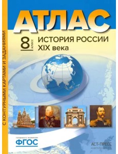 История России XIX века. 8 класс. Атлас. С контурными картами и заданиями. ФГОС История России XIX века. 8 класс. Атлас. С контурными картами и заданиями. ФГОС