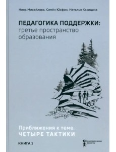 Педагогика поддержки: третье пространство образования. Книга 1. Приближения к теме. Четыре тактики Педагогика поддержки: третье пространство образования. Книга 1. Приближения к теме. Четыре тактики