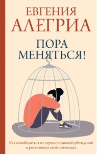 Пора меняться! Как освободиться от ограничивающих убеждений и реализовать свой потенциал