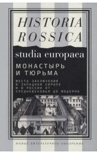 Монастырь и тюрьма. Места заключения в Западной Европе и в России от Средневековья до модерна