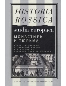 Монастырь и тюрьма. Места заключения в Западной Европе и в России от Средневековья до модерна