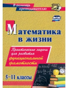 Математика в жизни. 5-11 классы. Практические задачи для развития функциональной грамотности Математика в жизни. 5-11 классы. Практические задачи для развития функциональной грамотности