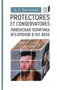 Protectores et conservatores. Ливонская политика Ягеллонов в XVI в.