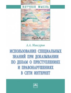 Использование специальных знаний при доказывании по делам о преступлениях в сети Интернет. Монография Использование специальных знаний при доказывании по делам о преступлениях в сети Интернет. Монография