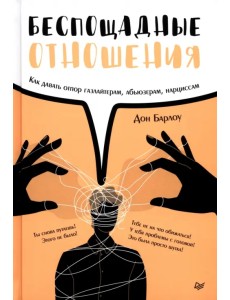 Беспощадные отношения. Как давать отпор газлайтерам, абьюзерам, нарциссам