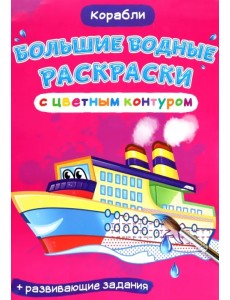 Корабли. Водная раскраска с цветным контуром + развивающие задания Корабли. Водная раскраска с цветным контуром + развивающие задания