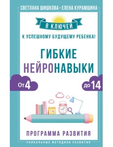 Гибкие нейронавыки. 8 ключей к успешному будущему ребенка! От 4 до 14 лет Гибкие нейронавыки. 8 ключей к успешному будущему ребенка! От 4 до 14 лет