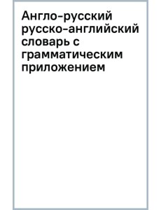 Англо-русский русско-английский словарь с грамматическим приложением Англо-русский русско-английский словарь с грамматическим приложением