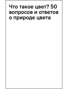 Что такое цвет? 50 вопросов и ответов о природе цвета Что такое цвет? 50 вопросов и ответов о природе цвета