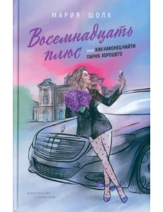 Восемнадцать плюс, или как наконец найти парня. Хорошего Восемнадцать плюс, или как наконец найти парня. Хорошего
