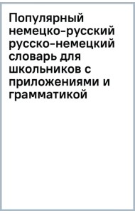 Популярный немецко-русский русско-немецкий словарь для школьников с приложениями и грамматикой