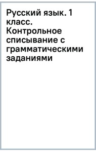 Русский язык. 1 класс. Контрольное списывание с грамматическими заданиями