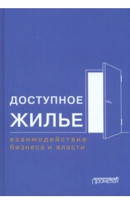 Доступное жилье. Взаимодействие бизнеса и власти. Монография