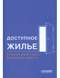 Доступное жилье. Взаимодействие бизнеса и власти. Монография