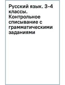 Русский язык. 3-4 классы. Контрольное списывание с грамматическими заданиями