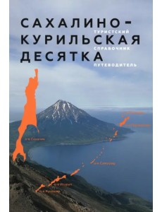Сахалино-Курильская десятка. Туристский справочник-путеводитель Сахалино-Курильская десятка. Туристский справочник-путеводитель
