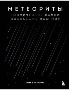 Метеориты. Космические камни, создавшие наш мир Метеориты. Космические камни, создавшие наш мир